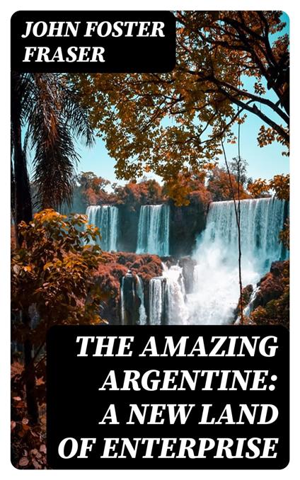 The Amazing Argentine: A New Land of Enterprise