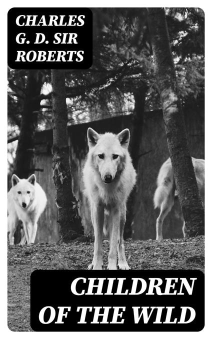 Children of the Wild - Charles G. D. Sir Roberts - ebook