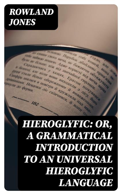 Hieroglyfic: or, a Grammatical Introduction to an Universal Hieroglyfic Language