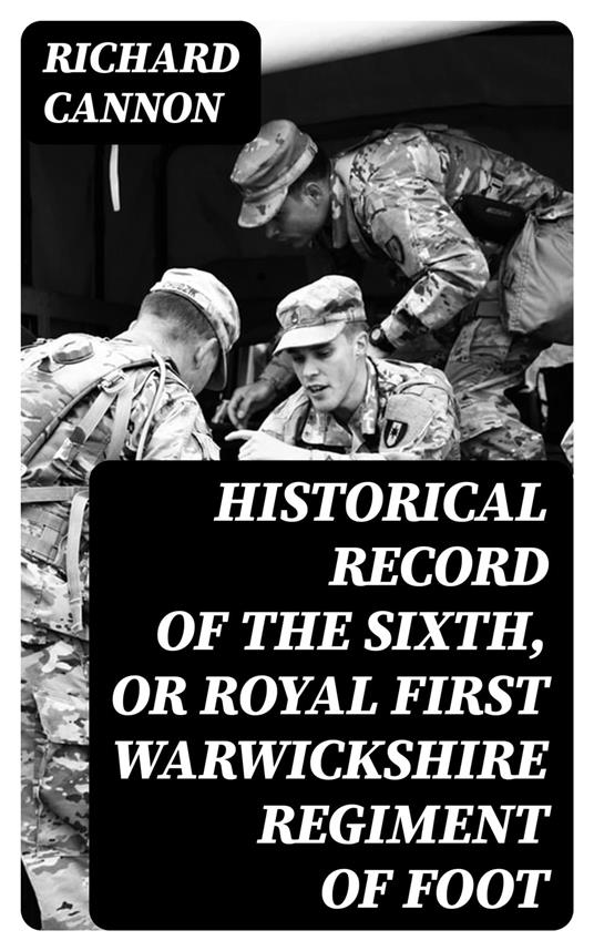 Historical Record of the Sixth, or Royal First Warwickshire Regiment of Foot