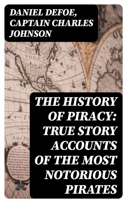 The History of Piracy: True Story Accounts of the Most Notorious Pirates