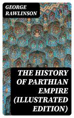 The History of Parthian Empire (Illustrated Edition)