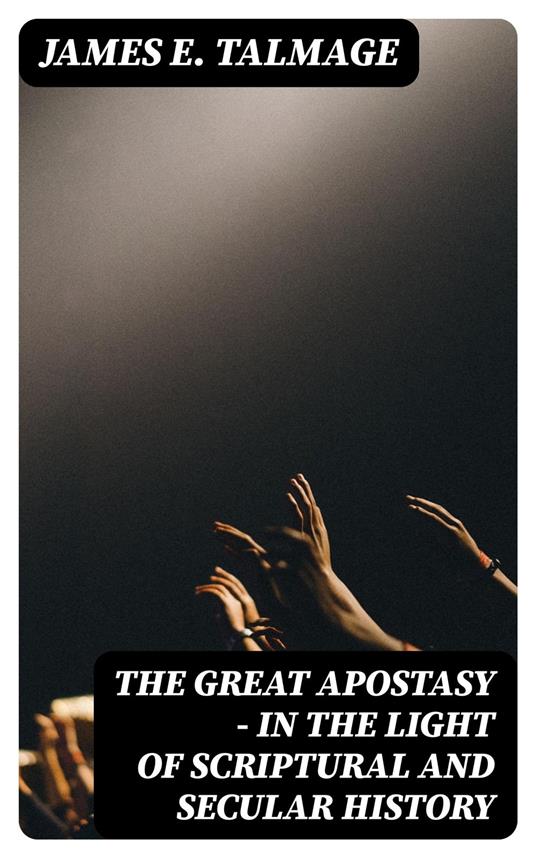 The Great Apostasy - In the Light of Scriptural and Secular History