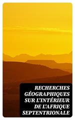 Recherches géographiques sur l'intérieur de l'Afrique septentrionale