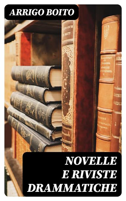 Novelle e riviste drammatiche - Arrigo Boito - ebook