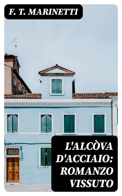 L'alcòva d'acciaio: Romanzo vissuto - F. T. Marinetti - ebook
