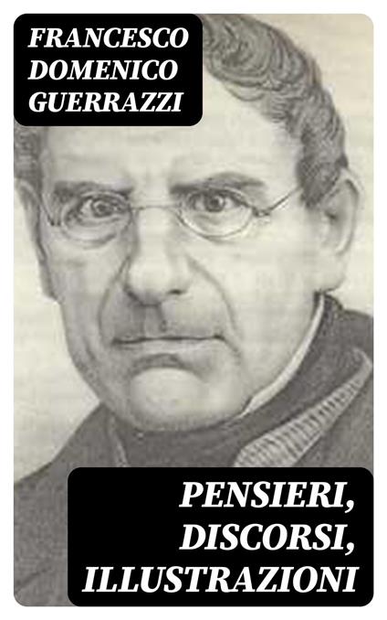 Pensieri, Discorsi, Illustrazioni - Francesco Domenico Guerrazzi - ebook