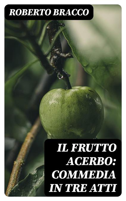 Il frutto acerbo: Commedia in tre atti - Roberto Bracco - ebook
