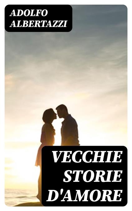 Vecchie storie d'amore - Adolfo Albertazzi - ebook
