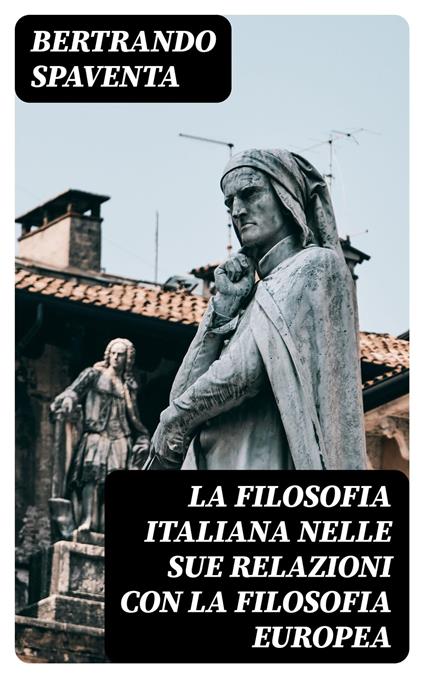 La filosofia italiana nelle sue relazioni con la filosofia europea - Bertrando Spaventa,Giovanni Gentile - ebook