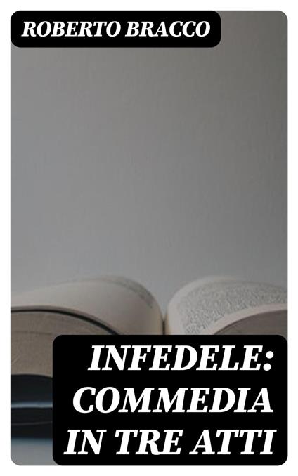 Infedele: Commedia in tre atti - Roberto Bracco - ebook