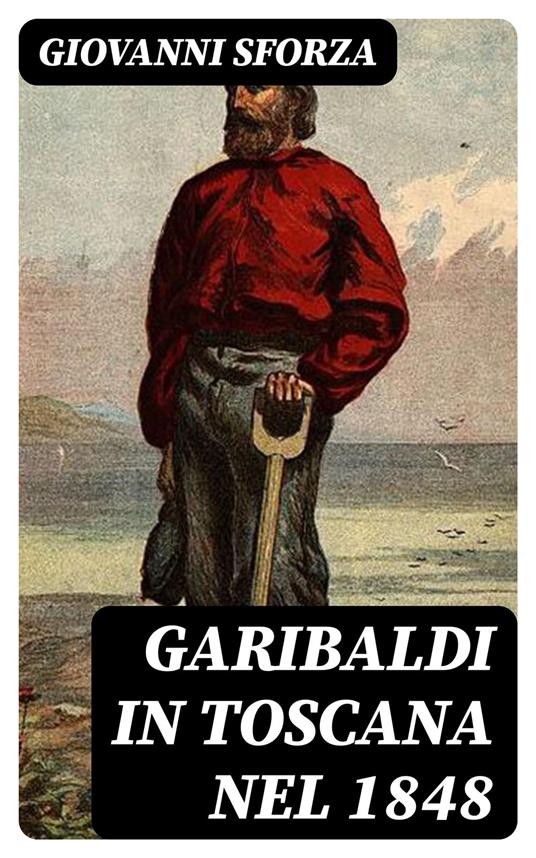 Garibaldi in Toscana nel 1848 - Giovanni Sforza - ebook
