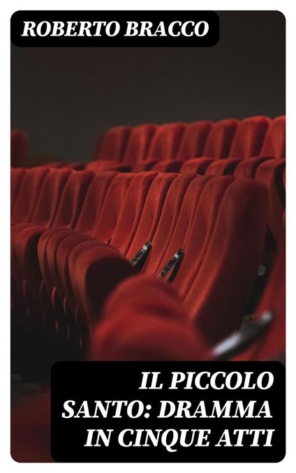Il piccolo santo: Dramma in cinque atti - Roberto Bracco - ebook