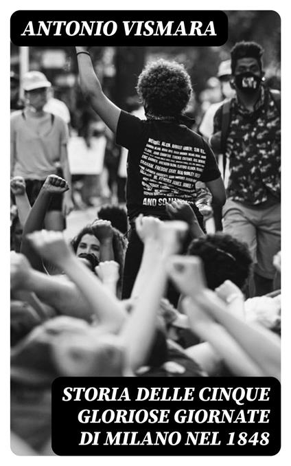 Storia delle cinque gloriose giornate di Milano nel 1848 - Antonio Vismara - ebook