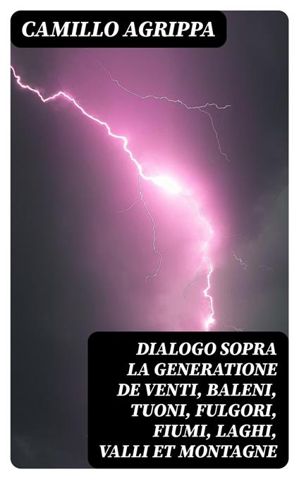 Dialogo sopra la generatione de venti, baleni, tuoni, fulgori, fiumi, laghi, valli et montagne - Camillo Agrippa - ebook