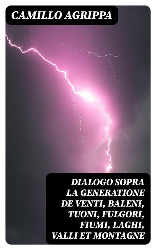 Dialogo sopra la generatione de venti, baleni, tuoni, fulgori, fiumi, laghi, valli et montagne - Camillo Agrippa - ebook
