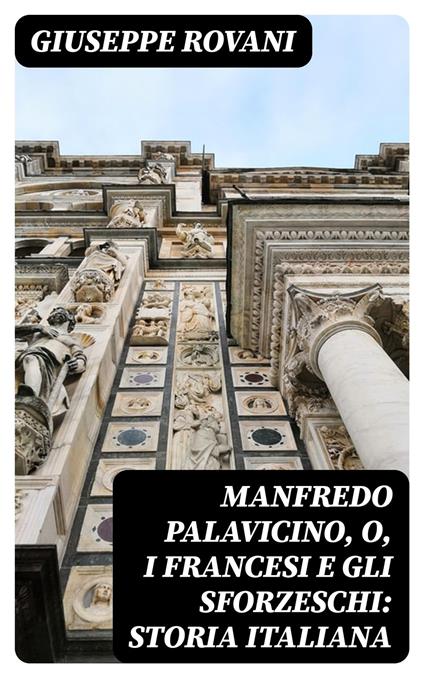 Manfredo Palavicino, o, I Francesi e gli Sforzeschi: Storia Italiana - Giuseppe Rovani - ebook