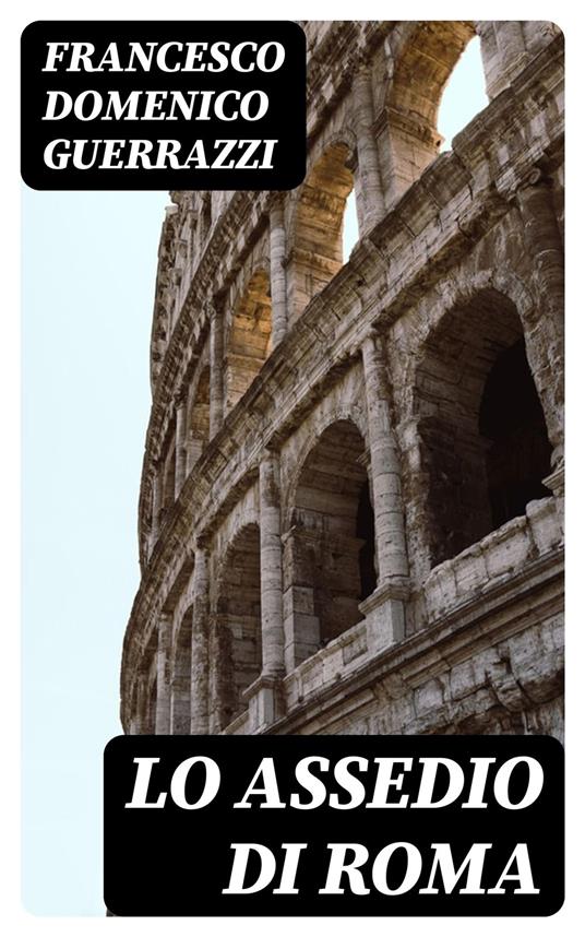Lo assedio di Roma - Francesco Domenico Guerrazzi - ebook