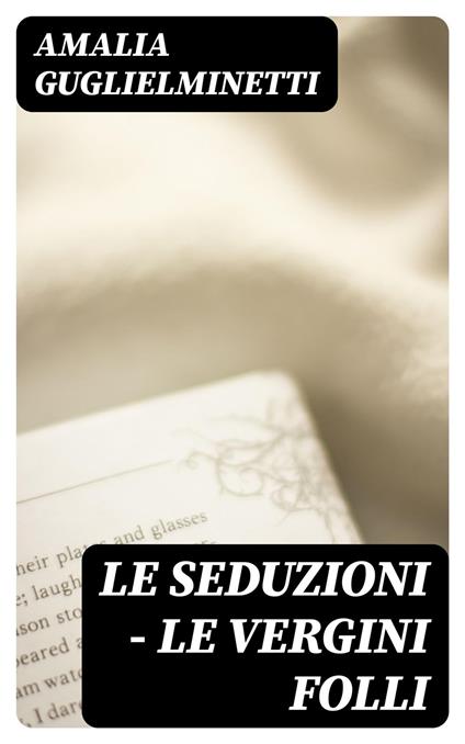 Le seduzioni - Le vergini folli - Amalia Guglielminetti - ebook