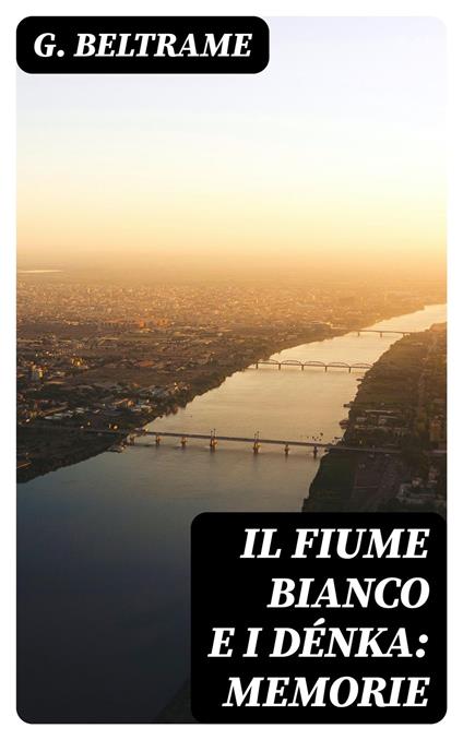 Il fiume Bianco e i Dénka: Memorie - G. Beltrame - ebook