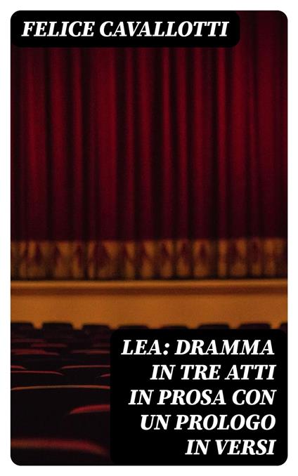 Lea: dramma in tre atti in prosa con un prologo in versi - Felice Cavallotti - ebook