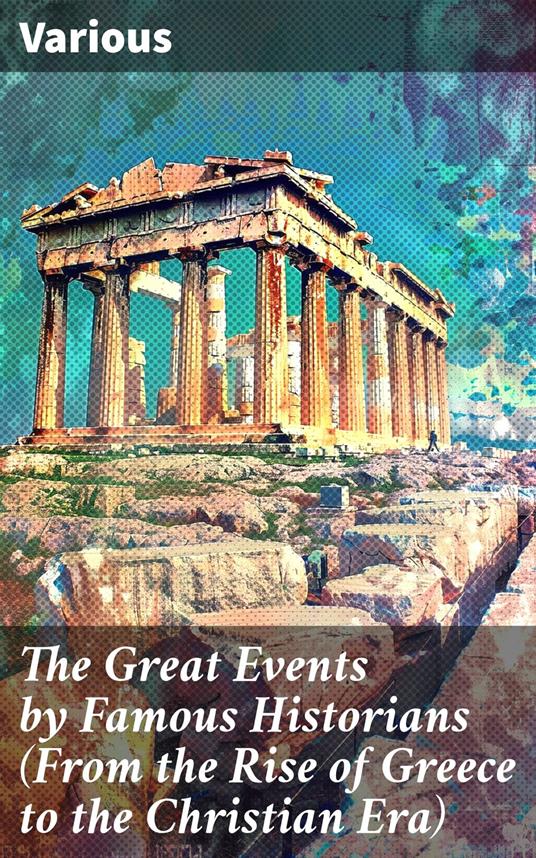 The Great Events by Famous Historians (From the Rise of Greece to the Christian Era)