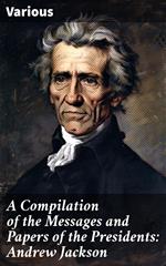 A Compilation of the Messages and Papers of the Presidents: Andrew Jackson