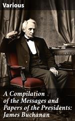 A Compilation of the Messages and Papers of the Presidents: James Buchanan