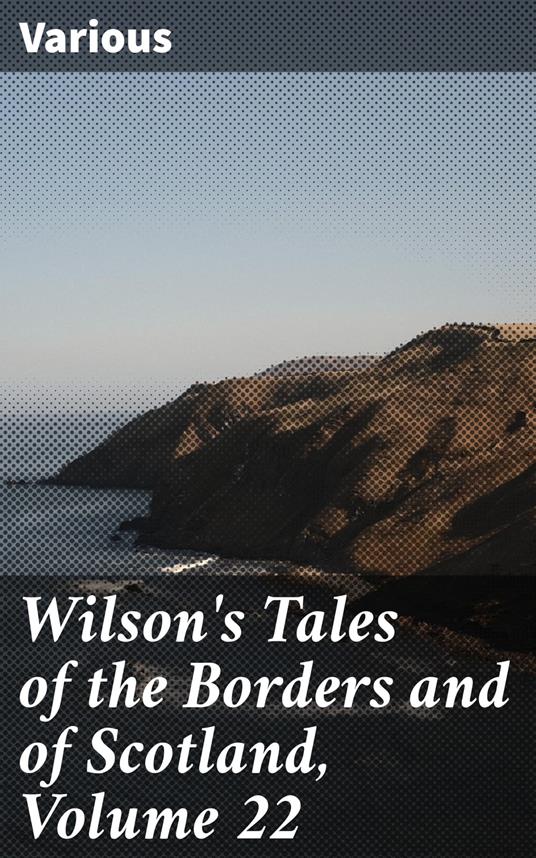 Wilson's Tales of the Borders and of Scotland, Volume 22