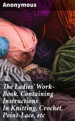 The Ladies' Work-Book. Containing Instructions In Knitting, Crochet, Point-Lace, etc