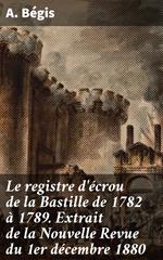 Le registre d'écrou de la Bastille de 1782 à 1789. Extrait de la Nouvelle Revue du 1er décembre 1880