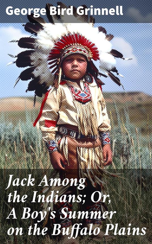 Jack Among the Indians; Or, A Boy's Summer on the Buffalo Plains - George Bird Grinnell - ebook