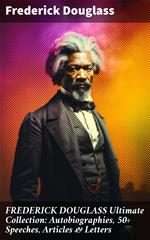 FREDERICK DOUGLASS Ultimate Collection: Autobiographies, 50+ Speeches, Articles & Letters