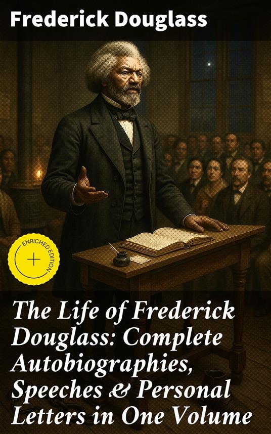 The Life of Frederick Douglass: Complete Autobiographies, Speeches & Personal Letters in One Volume