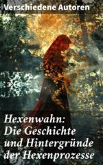 Hexenwahn: Die Geschichte und Hintergründe der Hexenprozesse