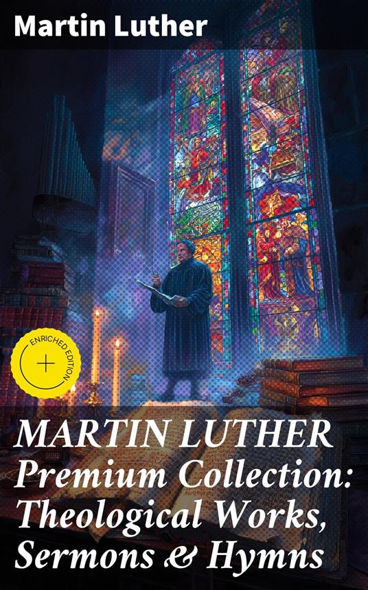 MARTIN LUTHER Premium Collection: Theological Works, Sermons & Hymns