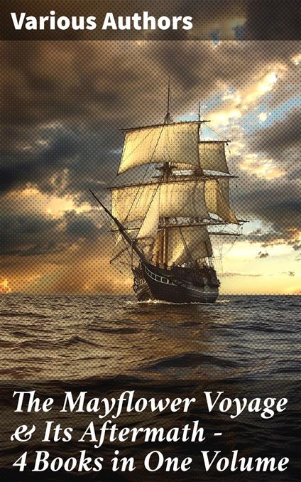 The Mayflower Voyage & Its Aftermath – 4 Books in One Volume