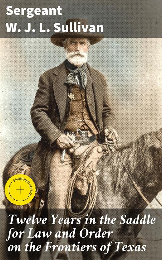 Twelve Years in the Saddle for Law and Order on the Frontiers of Texas