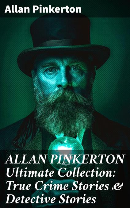 ALLAN PINKERTON Ultimate Collection: True Crime Stories & Detective Stories