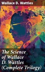 The Science of Wallace D. Wattles (Complete Trilogy)