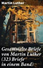 Gesammelte Briefe von Martin Luther (323 Briefe in einem Band)