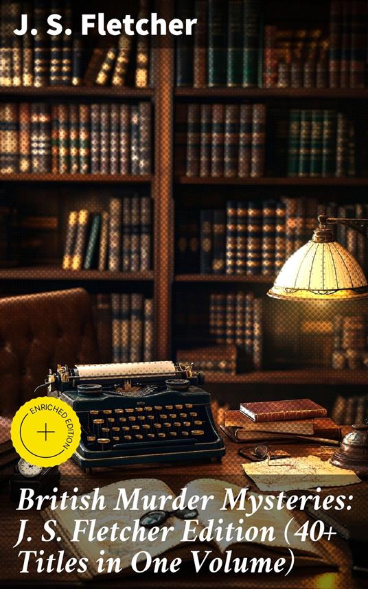 British Murder Mysteries: J. S. Fletcher Edition (40+ Titles in One Volume)