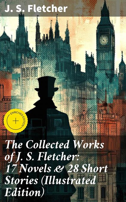 The Collected Works of J. S. Fletcher: 17 Novels & 28 Short Stories (Illustrated Edition)