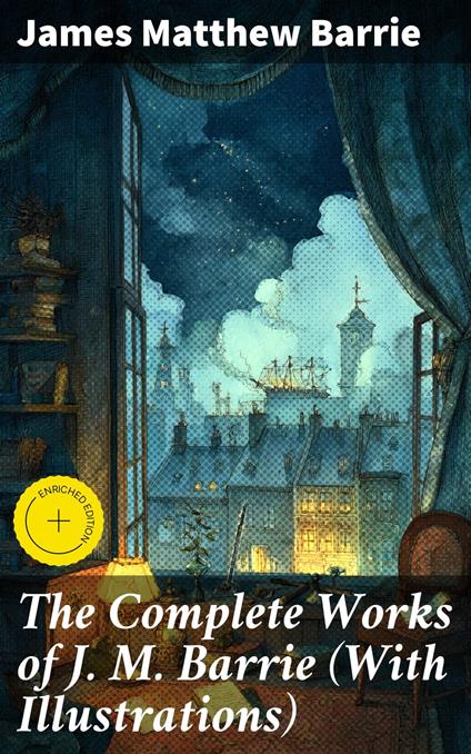 The Complete Works of J. M. Barrie (With Illustrations)