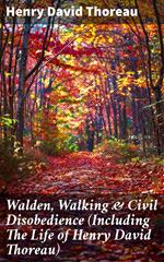 Walden, Walking & Civil Disobedience (Including The Life of Henry David Thoreau)
