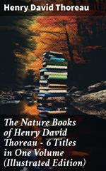 The Nature Books of Henry David Thoreau – 6 Titles in One Volume (Illustrated Edition)