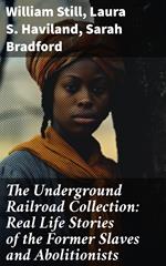 The Underground Railroad Collection: Real Life Stories of the Former Slaves and Abolitionists