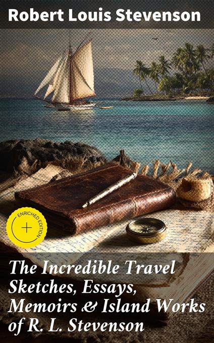 The Incredible Travel Sketches, Essays, Memoirs & Island Works of R. L. Stevenson