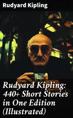 Rudyard Kipling: 440+ Short Stories in One Edition (Illustrated)