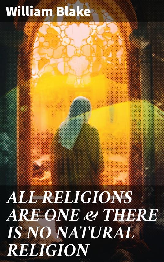 ALL RELIGIONS ARE ONE & THERE IS NO NATURAL RELIGION